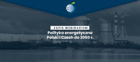 Nagranie z webinarium „Polityka energetyczna Polski i Czech do 2050 r.”