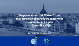 Węgry na nowo. Jak Viktor Orbán zaprogramował narodową tożsamość – prezentacja książki dr. Dominika Héjja